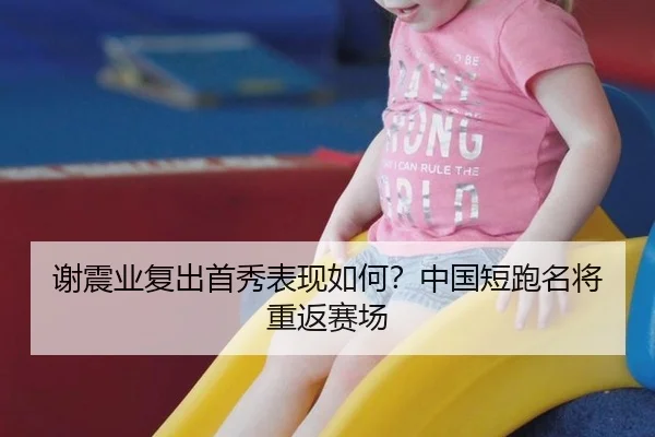 谢震业复出首秀表现如何？中国短跑名将重返赛场